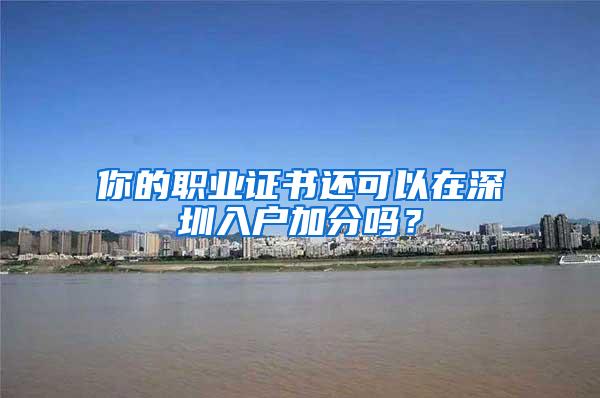 你的职业证书还可以在深圳入户加分吗？