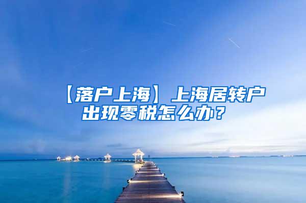 【落户上海】上海居转户出现零税怎么办？