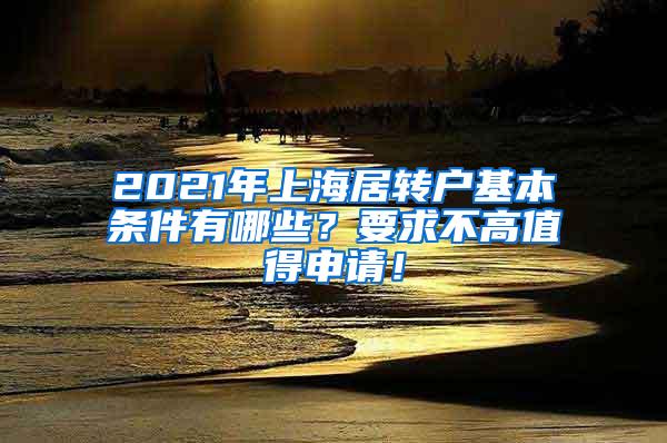 2021年上海居转户基本条件有哪些？要求不高值得申请！