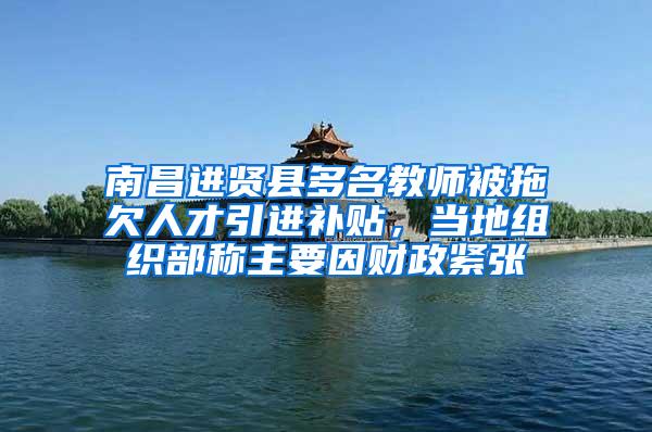 南昌进贤县多名教师被拖欠人才引进补贴，当地组织部称主要因财政紧张