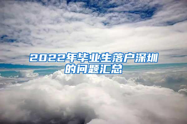 2022年毕业生落户深圳的问题汇总