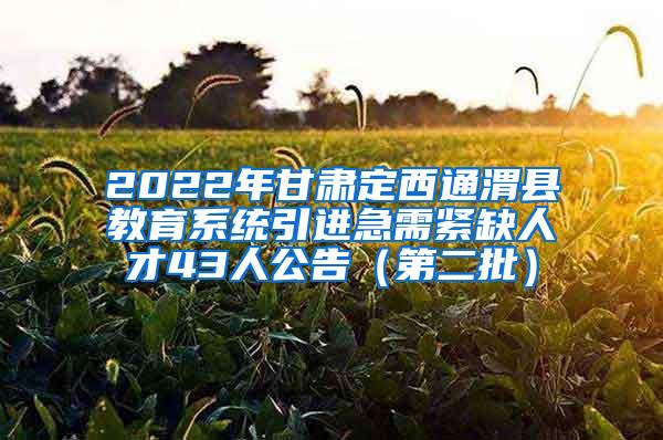 2022年甘肃定西通渭县教育系统引进急需紧缺人才43人公告（第二批）