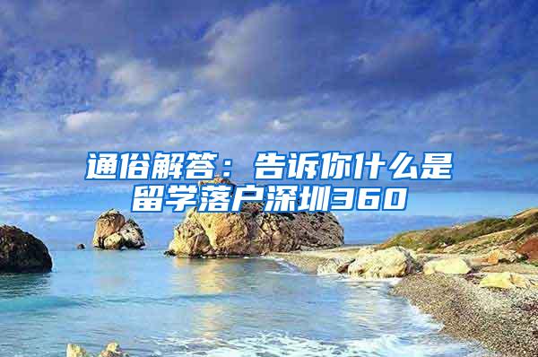 通俗解答：告诉你什么是留学落户深圳360