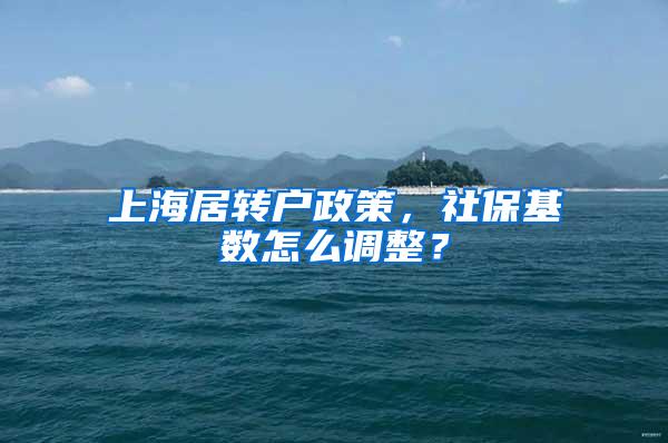 上海居转户政策，社保基数怎么调整？