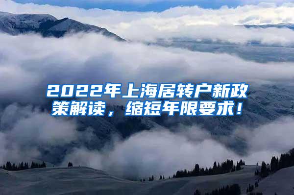 2022年上海居转户新政策解读，缩短年限要求！