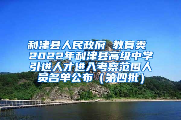 利津县人民政府 教育类 2022年利津县高级中学引进人才进入考察范围人员名单公布（第四批）