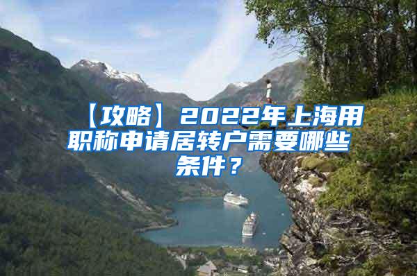 【攻略】2022年上海用职称申请居转户需要哪些条件？