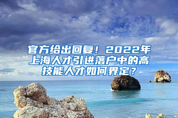 官方给出回复！2022年上海人才引进落户中的高技能人才如何界定？