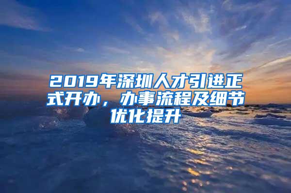 2019年深圳人才引进正式开办，办事流程及细节优化提升