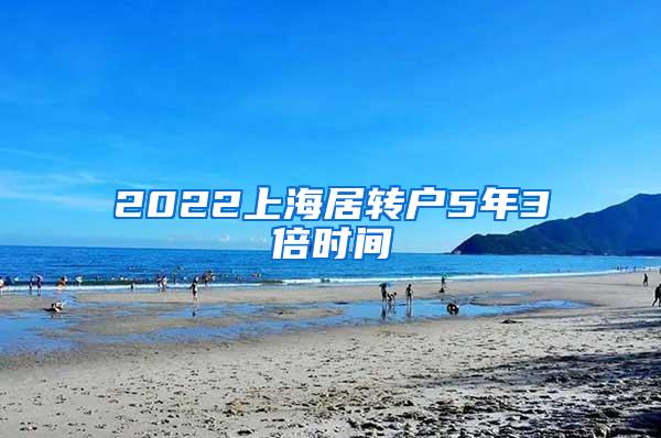 2022上海居转户5年3倍时间