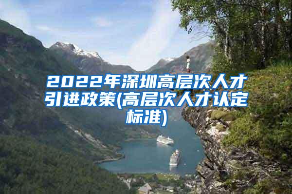 2022年深圳高层次人才引进政策(高层次人才认定标准)