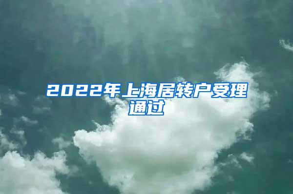 2022年上海居转户受理通过