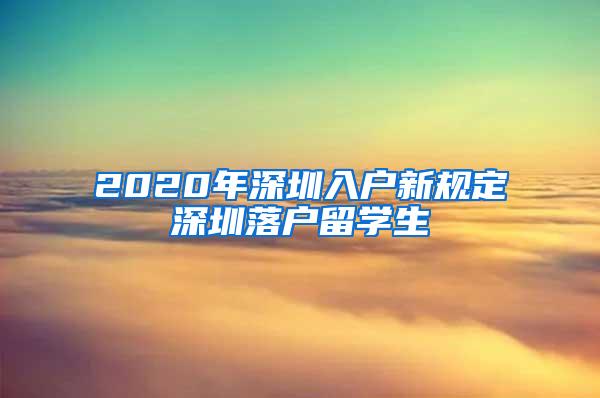2020年深圳入户新规定深圳落户留学生