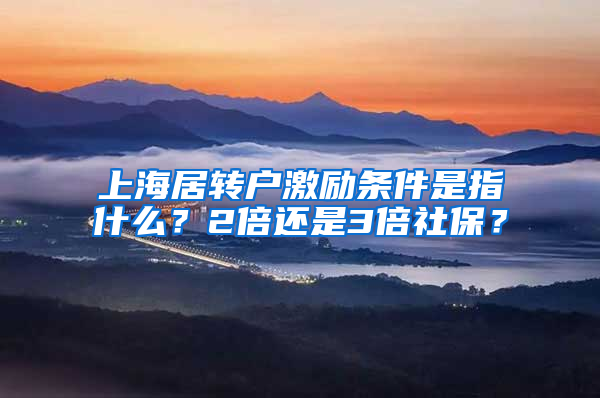 上海居转户激励条件是指什么？2倍还是3倍社保？