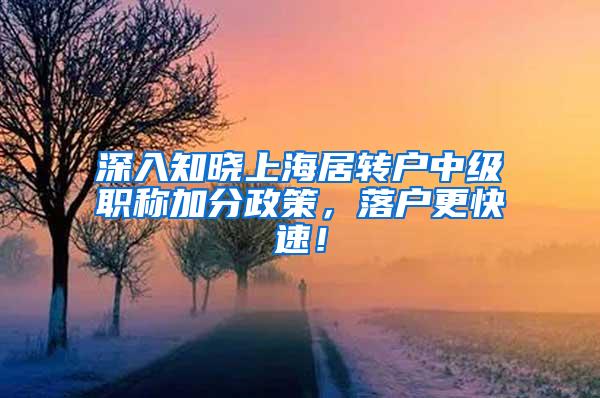 深入知晓上海居转户中级职称加分政策，落户更快速！