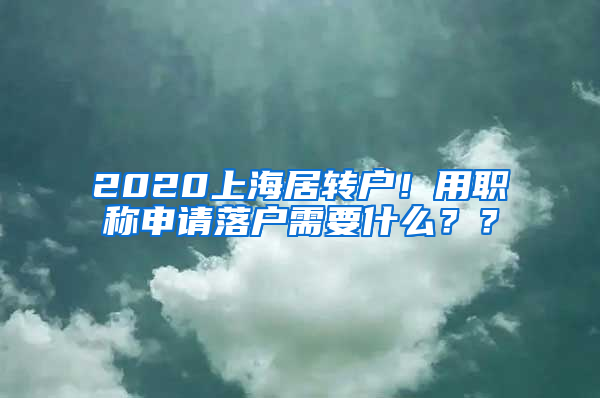 2020上海居转户！用职称申请落户需要什么？？
