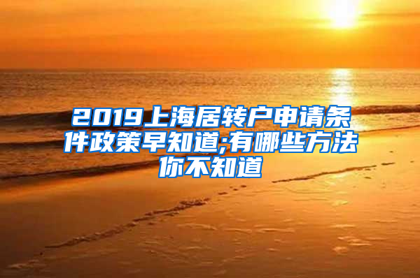 2019上海居转户申请条件政策早知道;有哪些方法你不知道